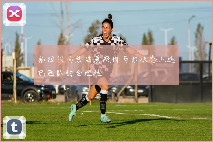 弗拉门戈总监质疑内马尔状态入选巴西队的合理性
