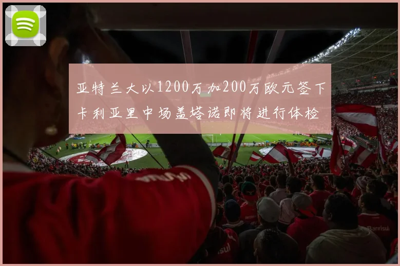亚特兰大以1200万加200万欧元签下卡利亚里中场盖塔诺即将进行体检