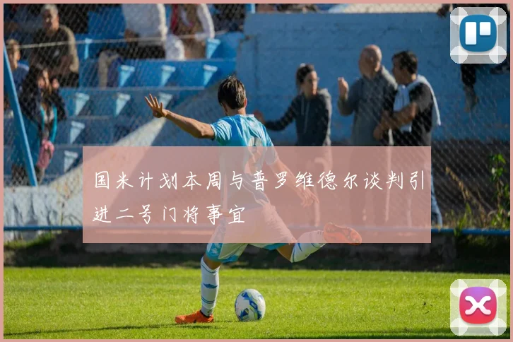 国米计划本周与普罗维德尔谈判引进二号门将事宜