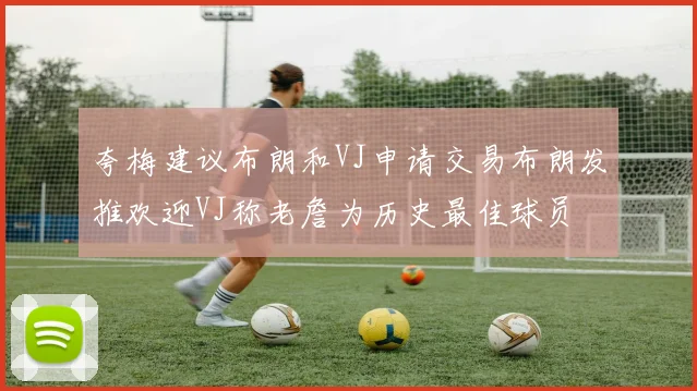 夸梅建议布朗和VJ申请交易布朗发推欢迎VJ称老詹为历史最佳球员