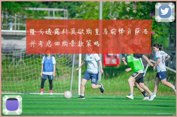 隆戈透露科莫欲购皇马前锋贡萨洛并考虑回购条款策略