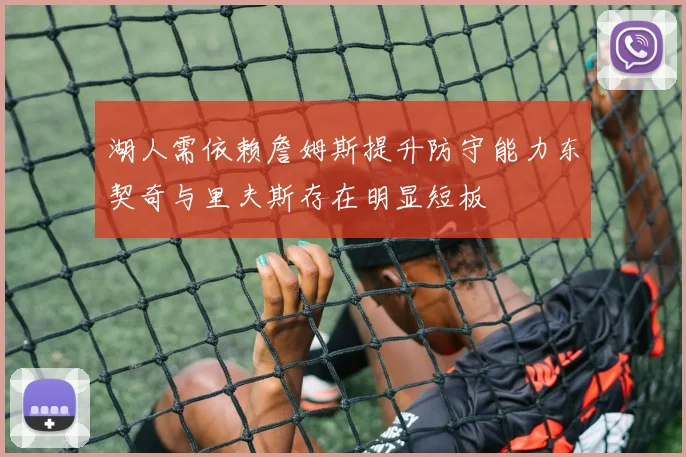 湖人需依赖詹姆斯提升防守能力东契奇与里夫斯存在明显短板