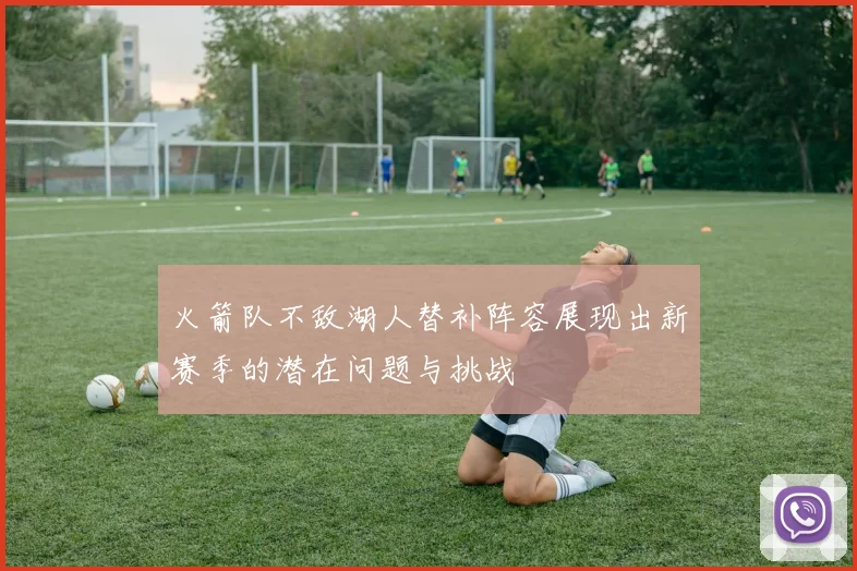 火箭队不敌湖人替补阵容展现出新赛季的潜在问题与挑战